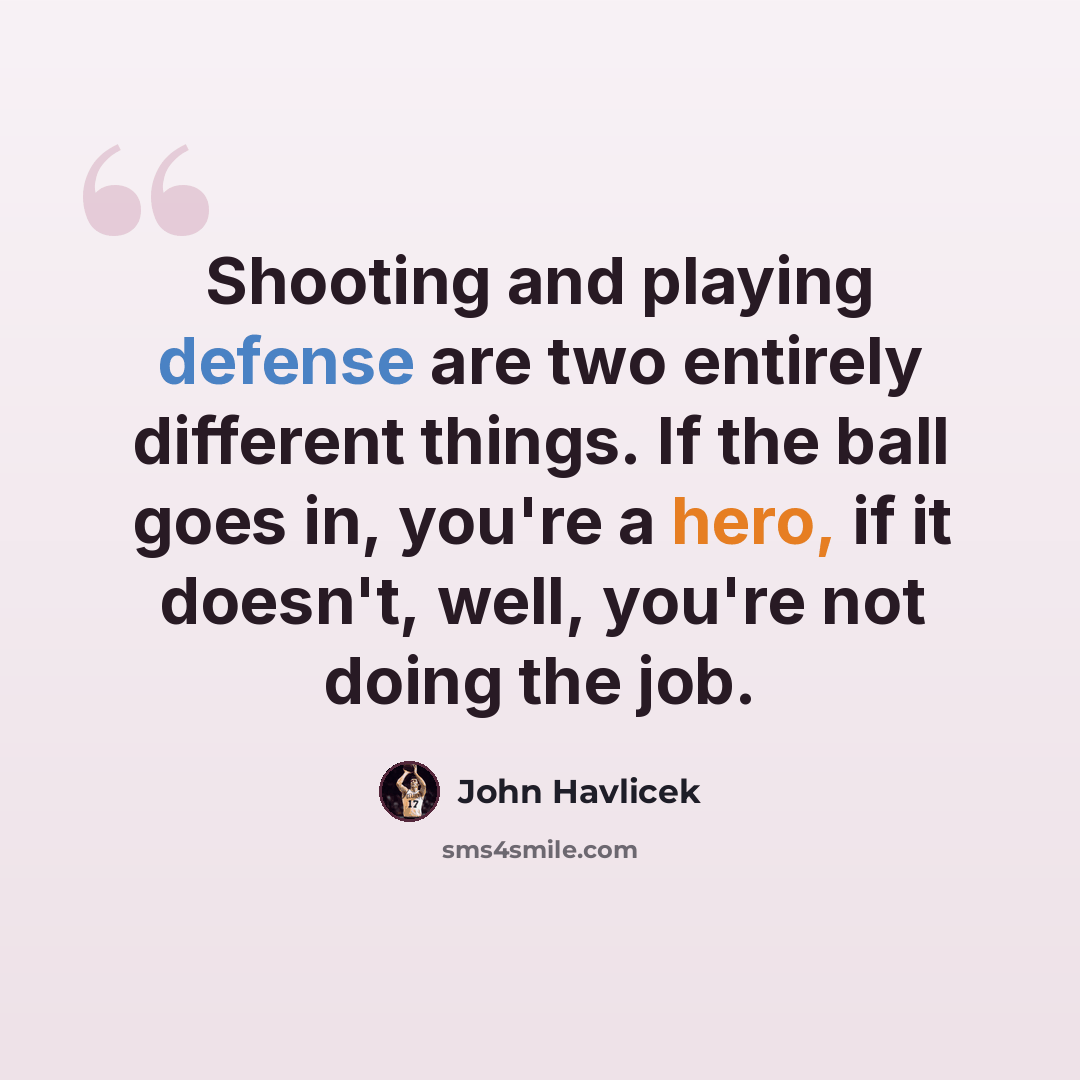 “Shooting and playing defense are two entirely different things. If the ball goes in, you're a hero, if it doesn't, well, you're not doing the job.” quote by John Havlicek