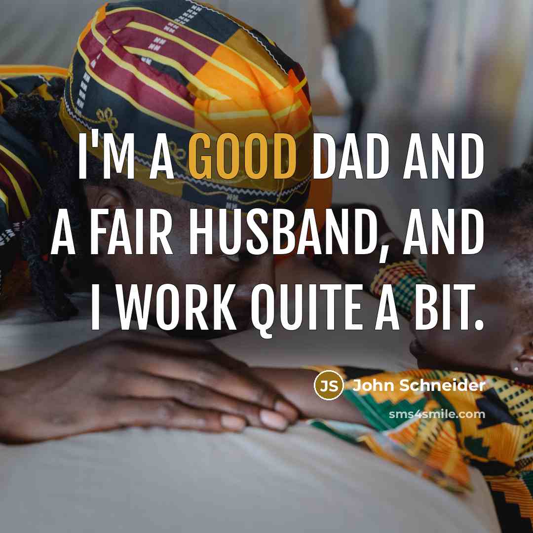 “I'm a good dad and a fair husband, and I work quite a bit.” quote by John Schneider