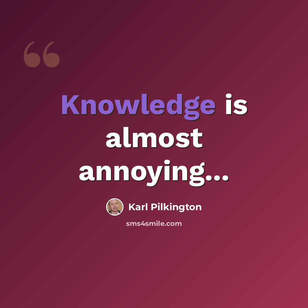 “Knowledge is almost annoying...” quote by Karl Pilkington