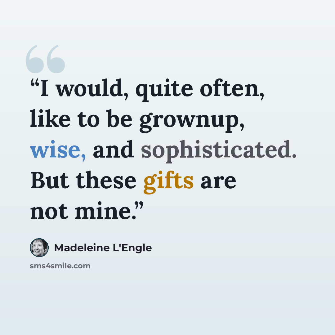 “I would, quite often, like to be grownup, wise, and sophisticated. But these gifts are not mine.” quote by Madeleine L'Engle