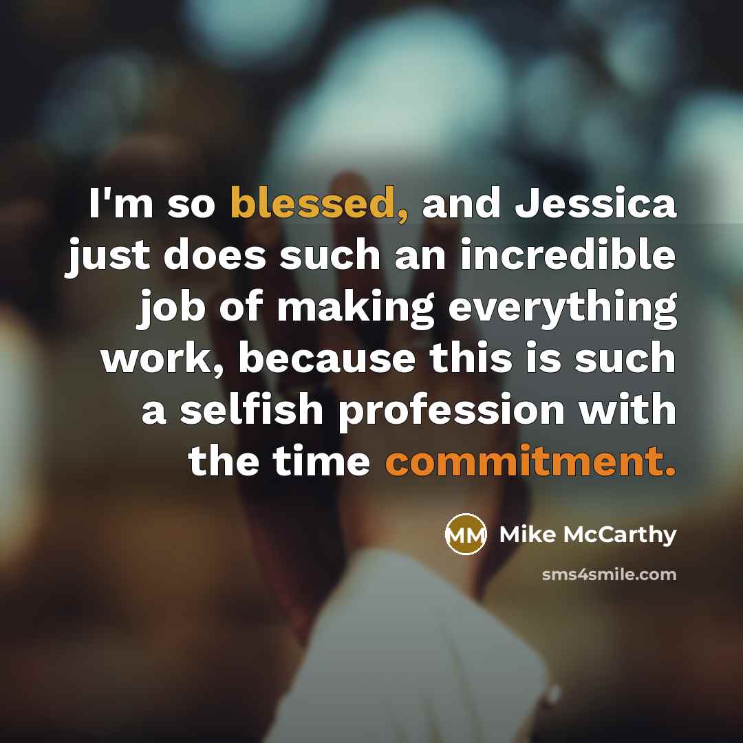 “I'm so blessed, and Jessica just does such an incredible job of making everything work, because this is such a selfish profession with the time commitment.” quote by Mike McCarthy