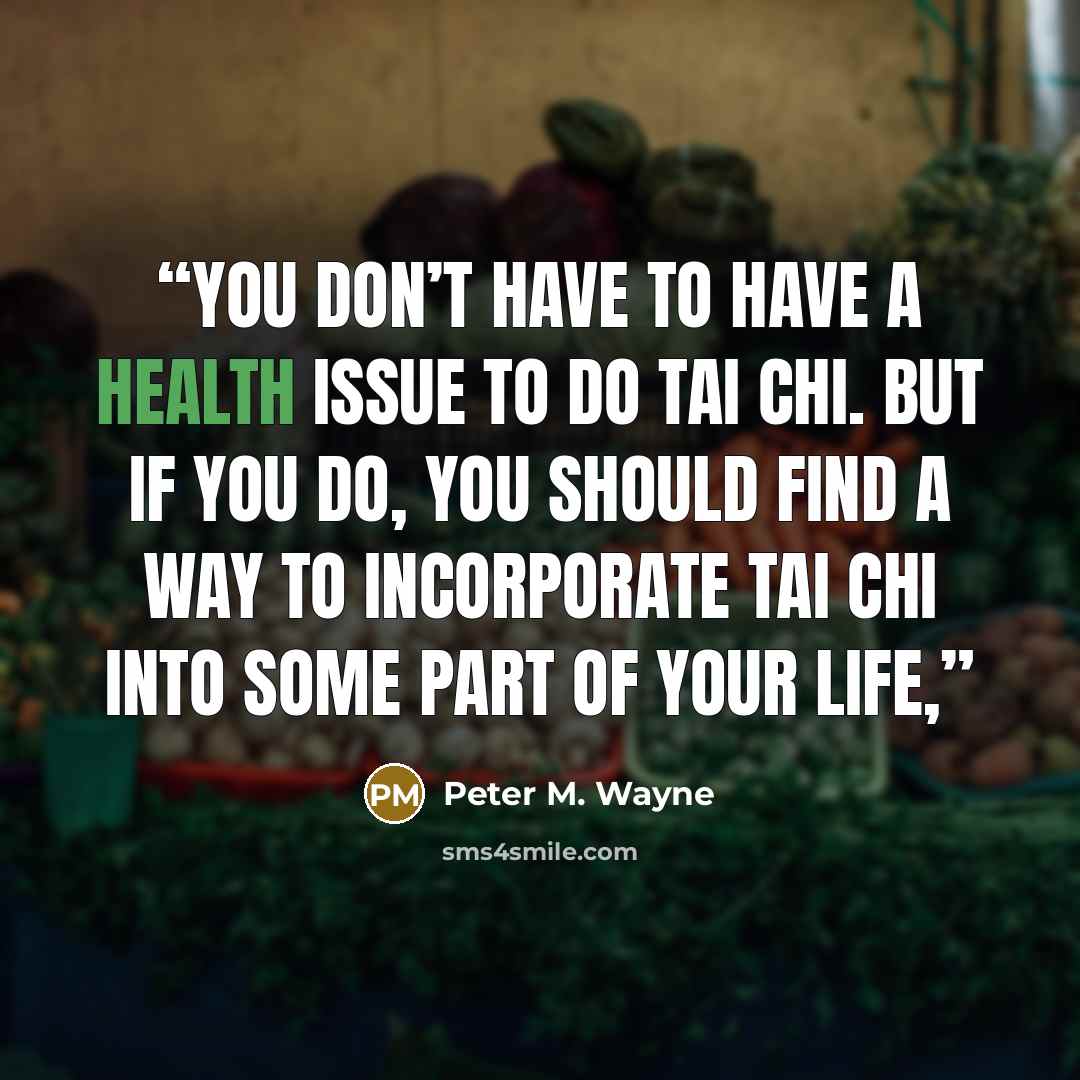 “You don’t have to have a health issue to do Tai Chi. But if you do, you should find a way to incorporate Tai Chi into some part of your life,” quote by Peter M. Wayne