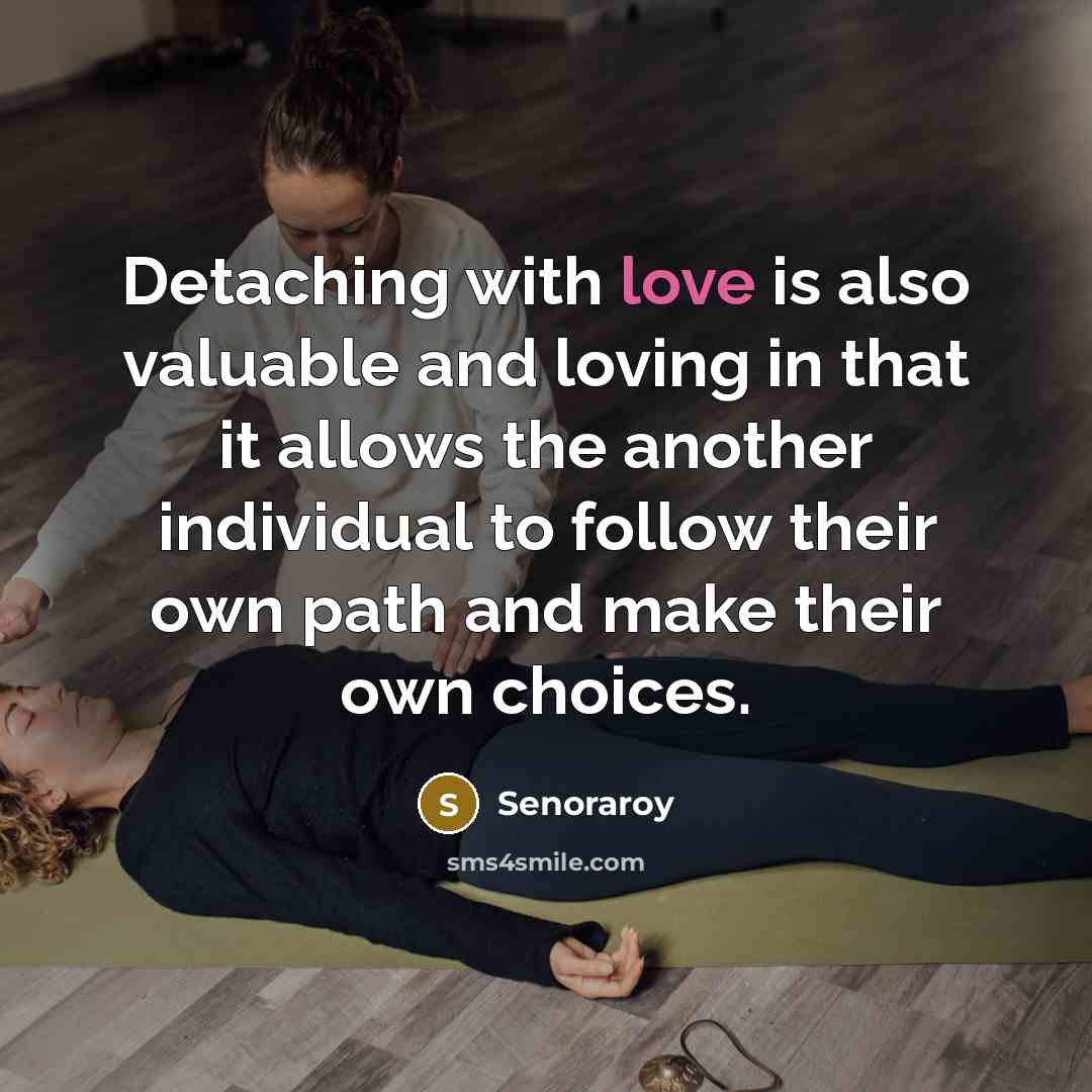 “Detaching with love is also valuable and loving in that it allows the another individual to follow their own path and make their own choices.” quote by Senoraroy