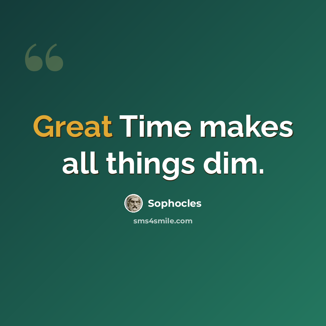 “Great Time makes all things dim.” quote by Sophocles