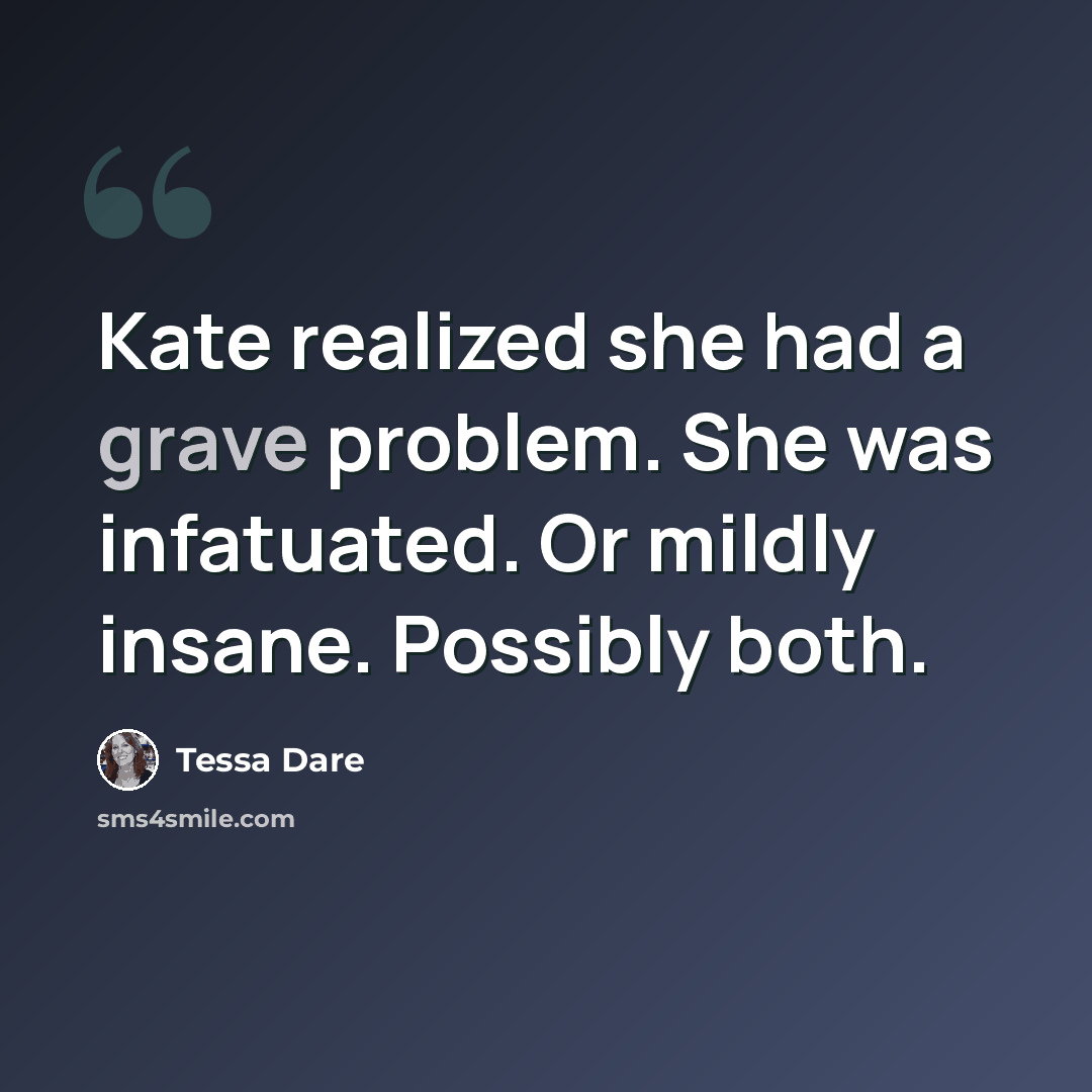 “Kate realized she had a grave problem. She was infatuated. Or mildly insane. Possibly both.” quote by Tessa Dare
