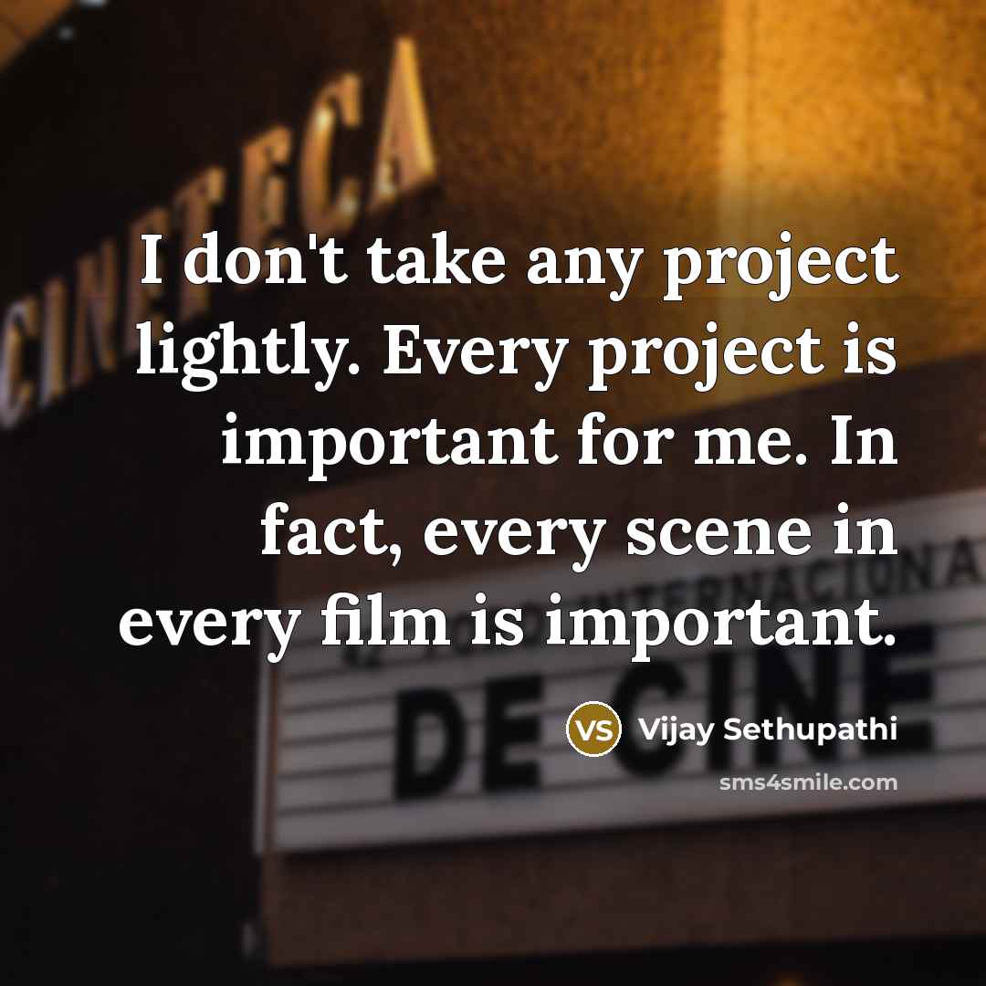 “I don't take any project lightly. Every project is important for me. In fact, every scene in every film is important.” quote by Vijay Sethupathi