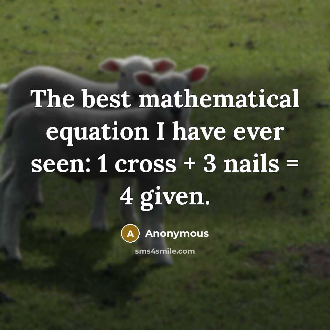 “The best mathematical equation I have ever seen: 1 cross + 3 nails = 4 given.” quote by Anonymous