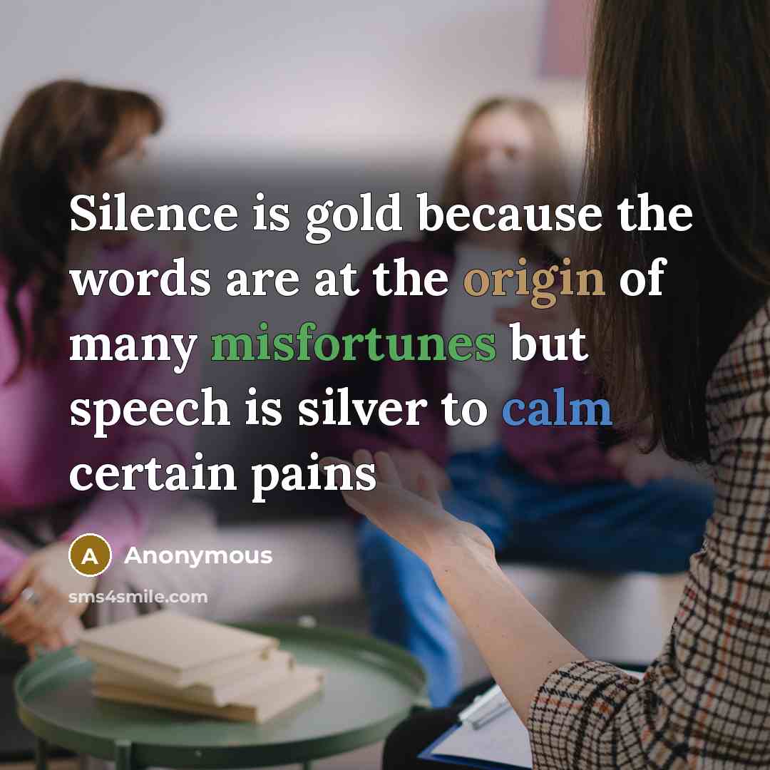 “Silence is gold because the words are at the origin of many misfortunes but speech is silver to calm certain pains” quote by Anonymous