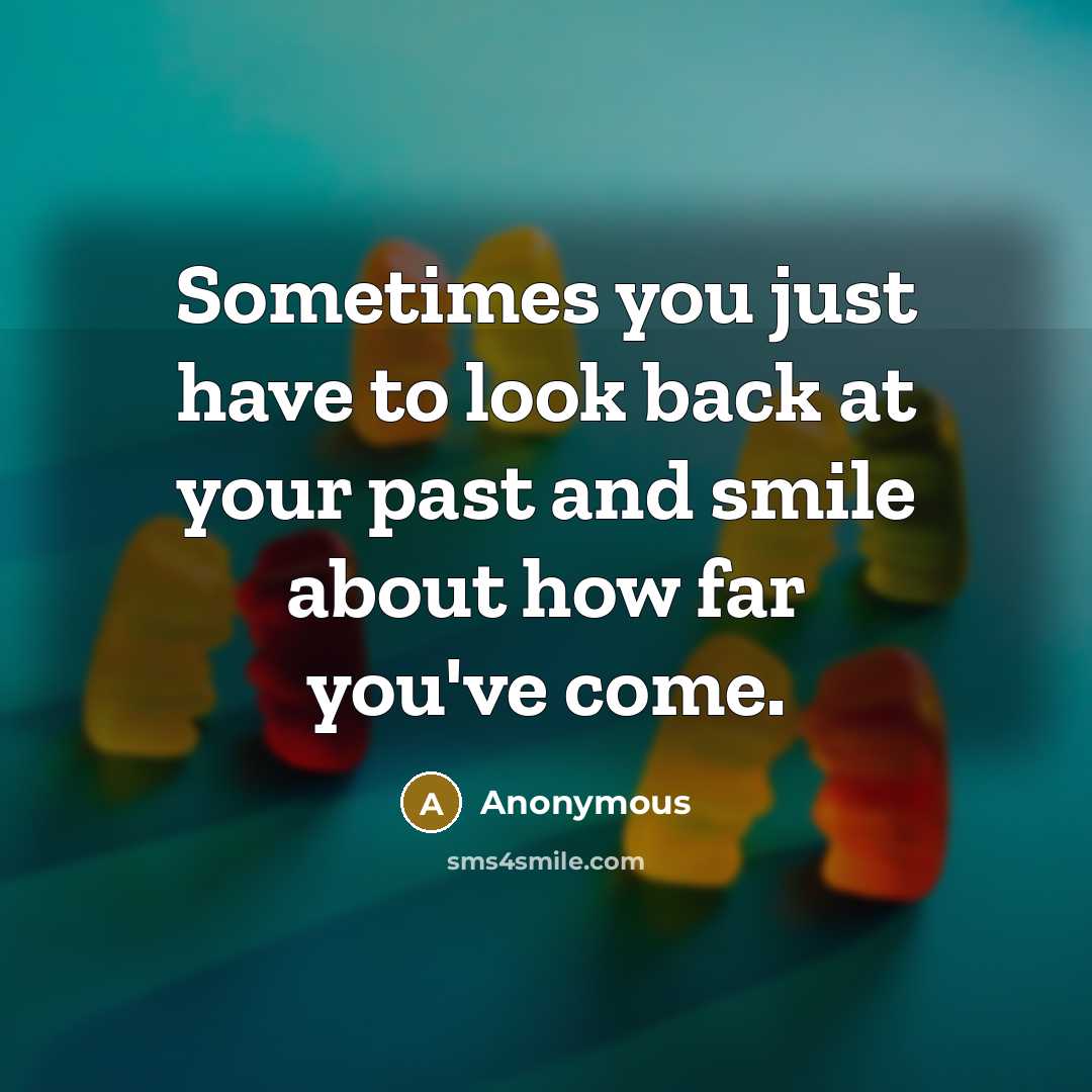“Sometimes you just have to look back at your past and smile about how far you've come.” quote by Anonymous