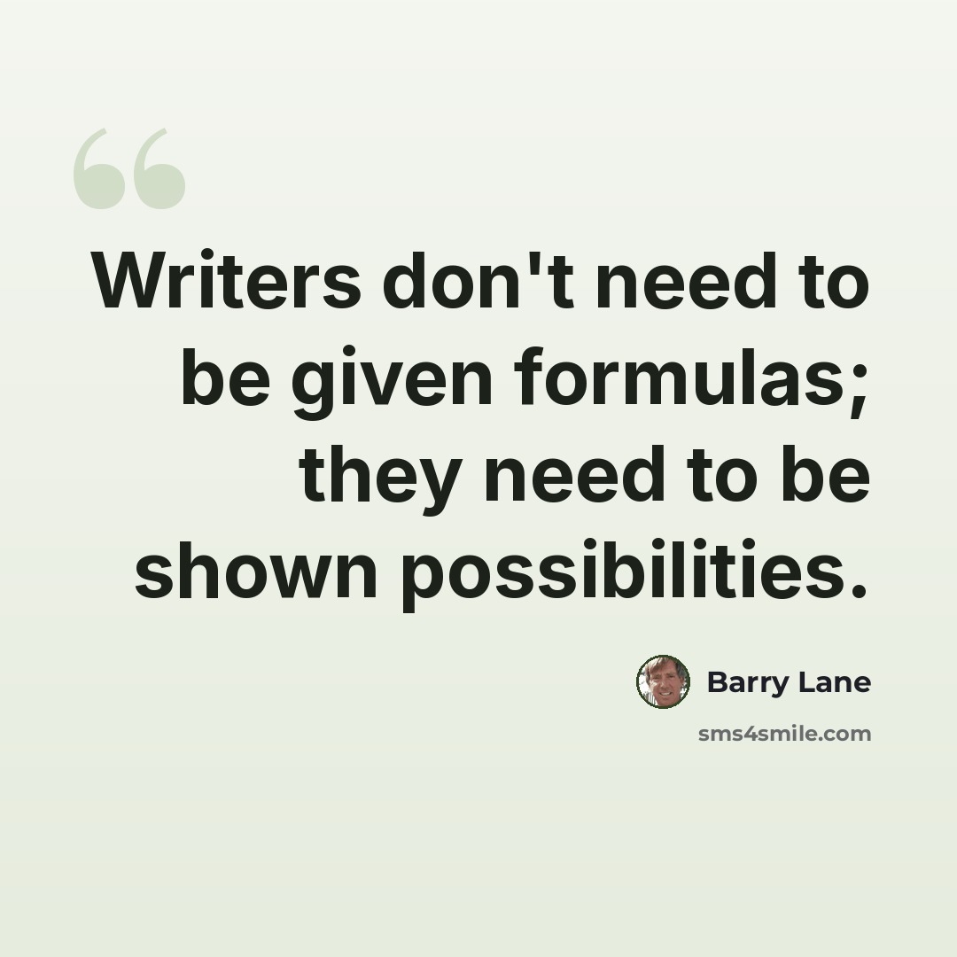 “Writers don't need to be given formulas; they need to be shown possibilities.” quote by Barry Lane