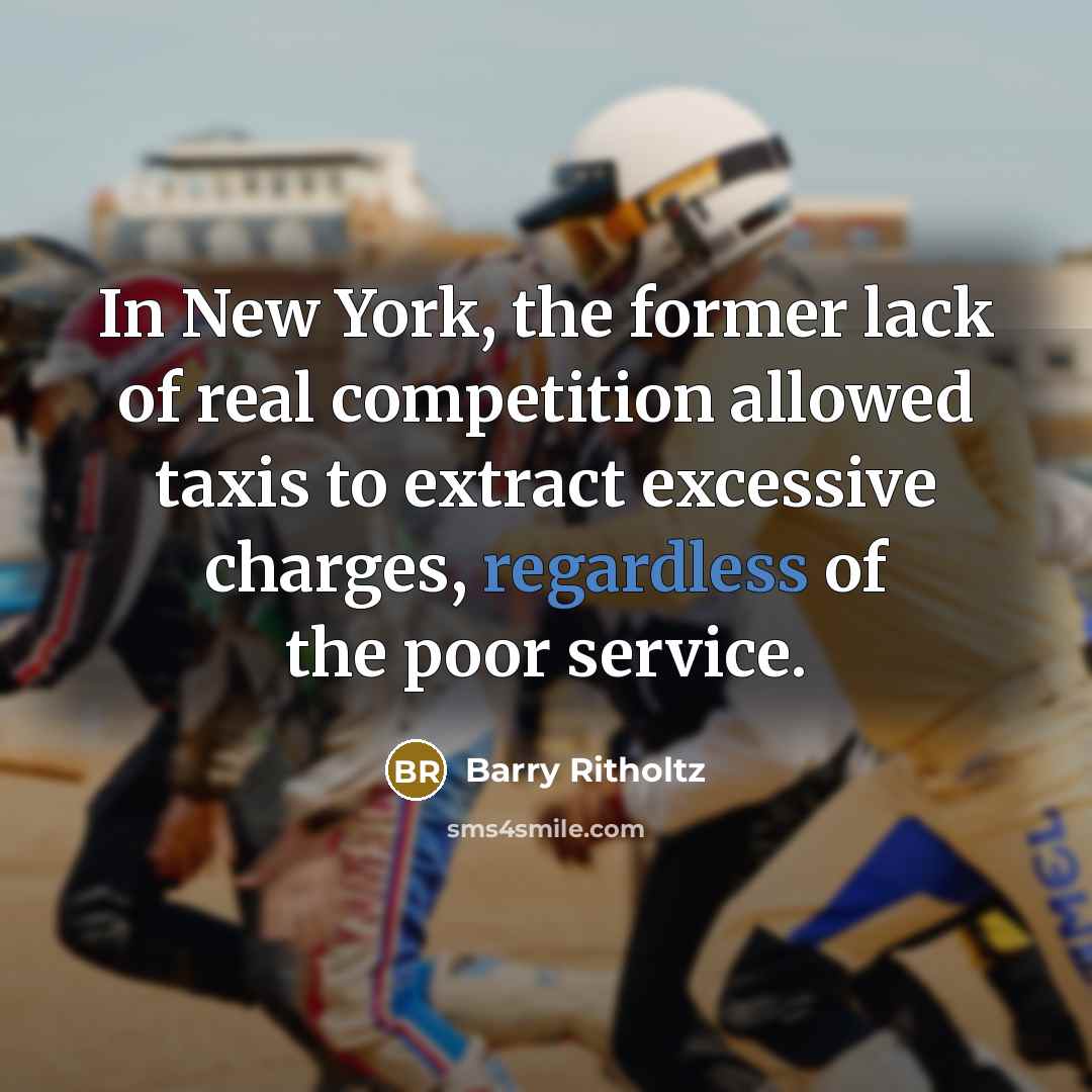 “In New York, the former lack of real competition allowed taxis to extract excessive charges, regardless of the poor service.” quote by Barry Ritholtz