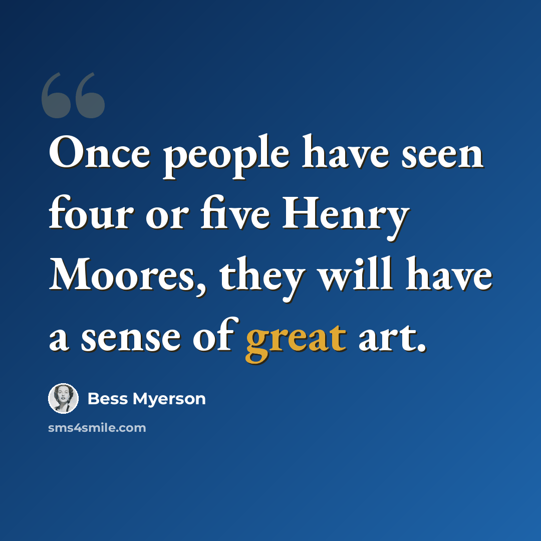 “Once people have seen four or five Henry Moores, they will have a sense of great art.” quote by Bess Myerson
