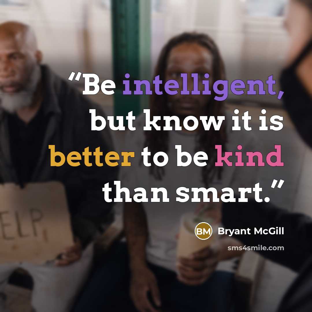 “Be intelligent, but know it is better to be kind than smart.” quote by Bryant McGill