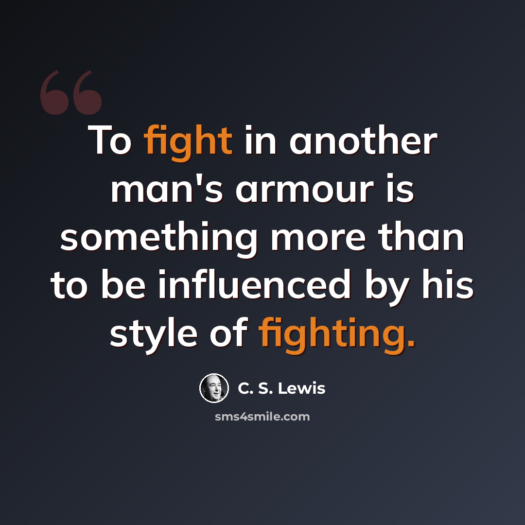 “To fight in another man's armour is something more than to be influenced by his style of fighting.” quote by C. S. Lewis