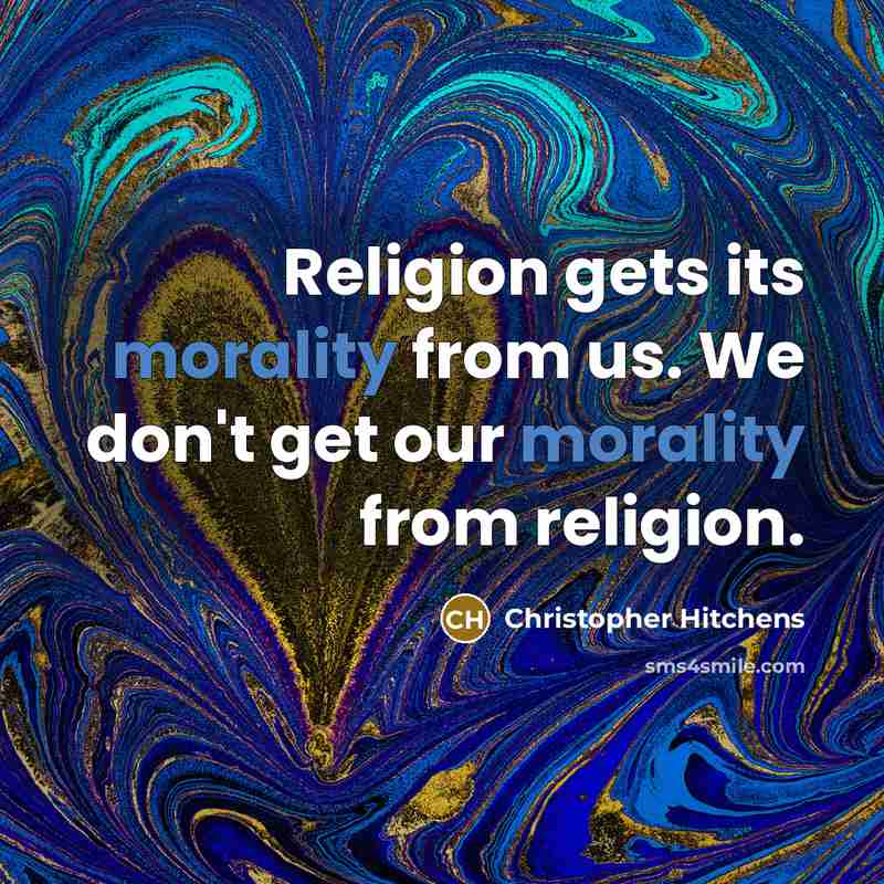“Religion gets its morality from us. We don't get our morality from religion.” quote by Christopher Hitchens