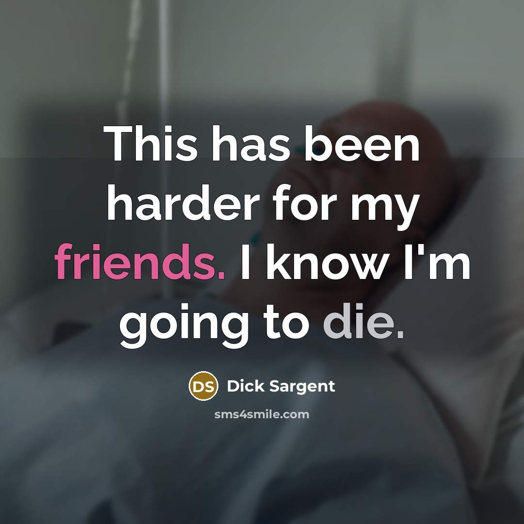 “This has been harder for my friends. I know I'm going to die.” quote by Dick Sargent
