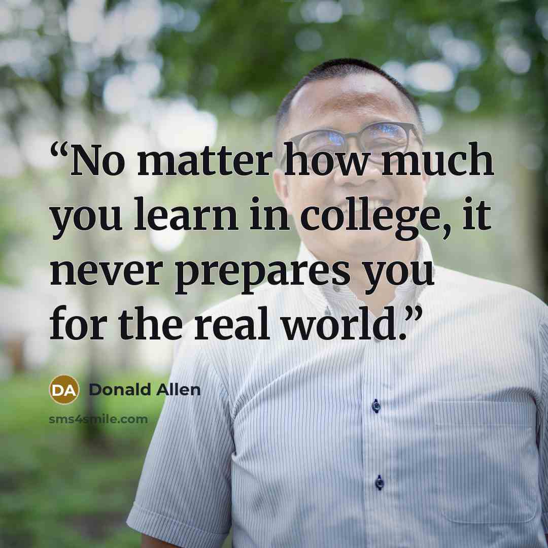 “No matter how much you learn in college, it never prepares you for the real world.” quote by Donald Allen