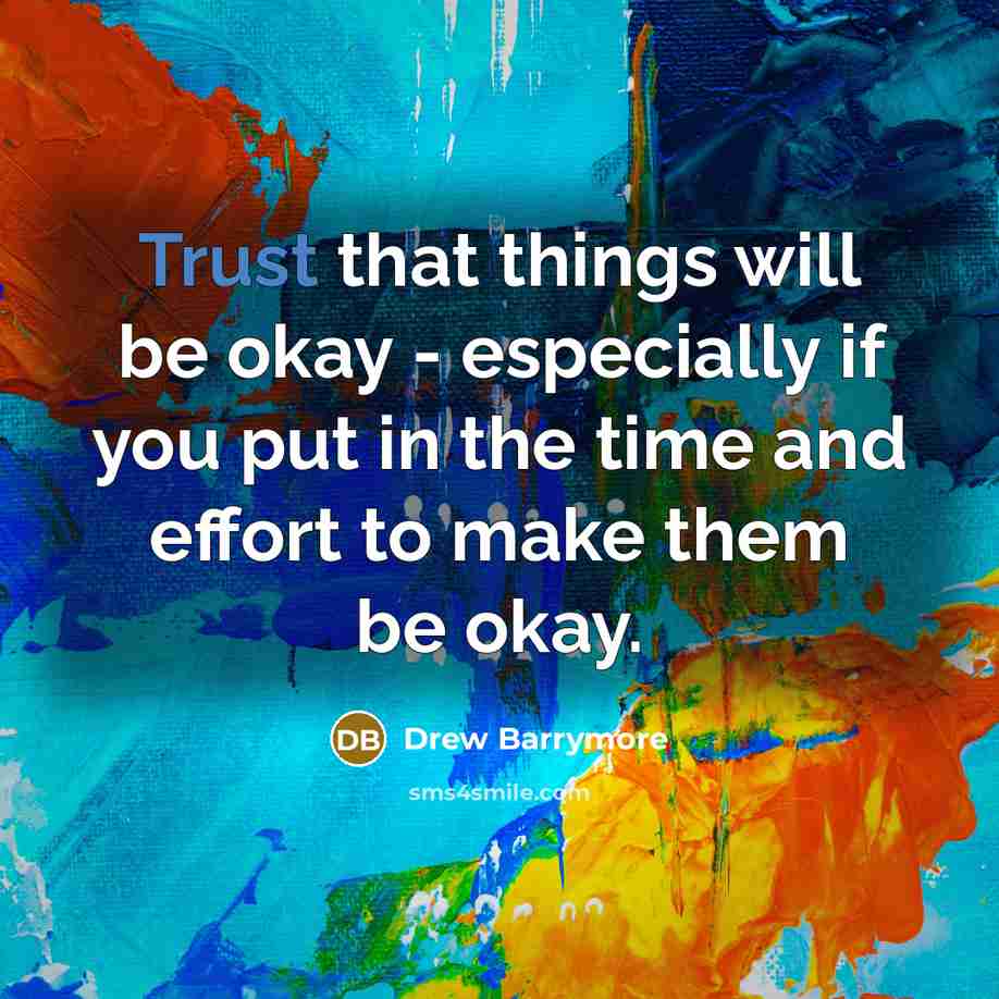 “Trust that things will be okay - especially if you put in the time and effort to make them be okay.” quote by Drew Barrymore