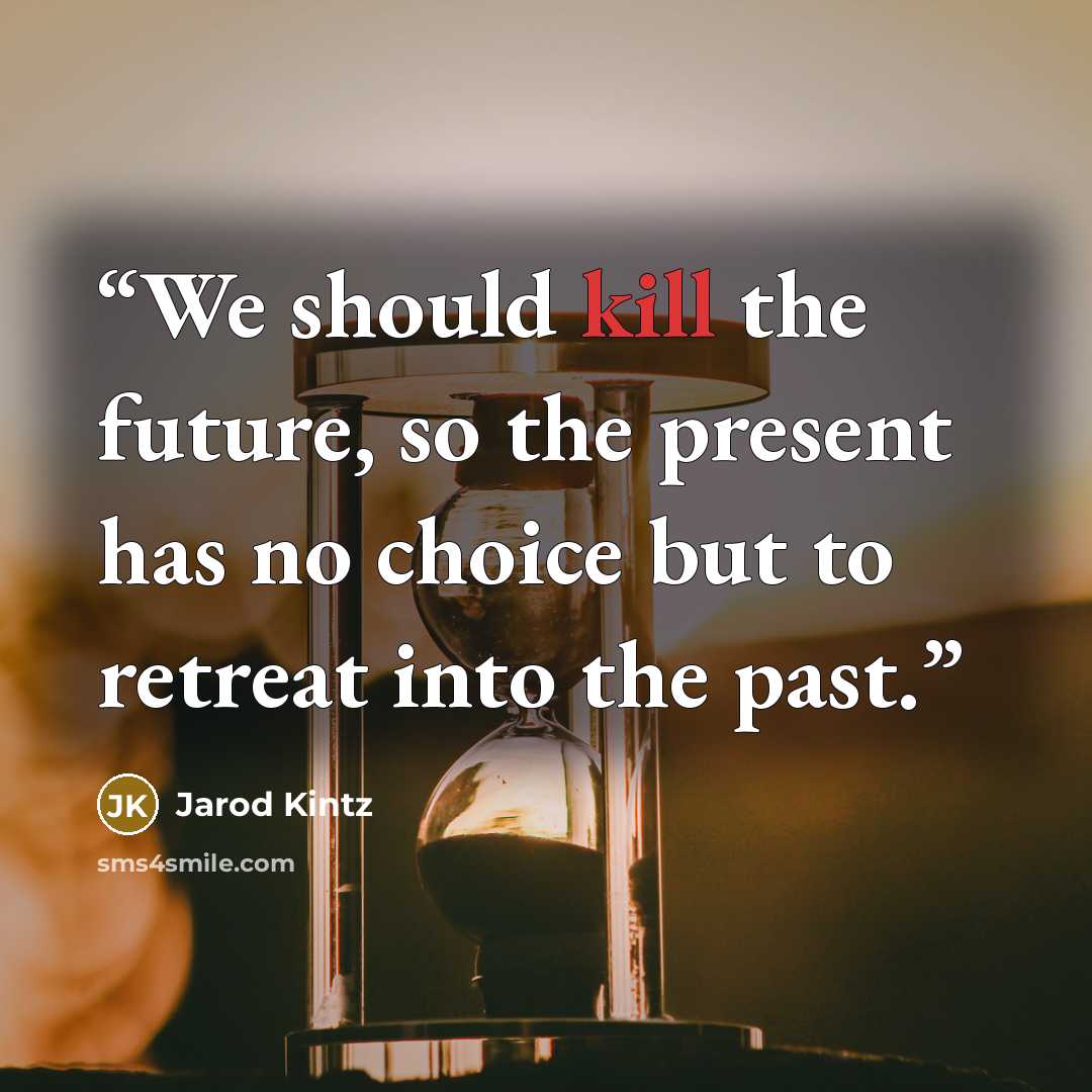 “We should kill the future, so the present has no choice but to retreat into the past.” quote by Jarod Kintz