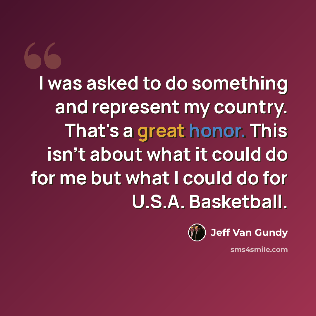 “I was asked to do something and represent my country. That's a great honor. This isn't about what it could do for me but what I could do for U.S.A. Basketball.” quote by Jeff Van Gundy