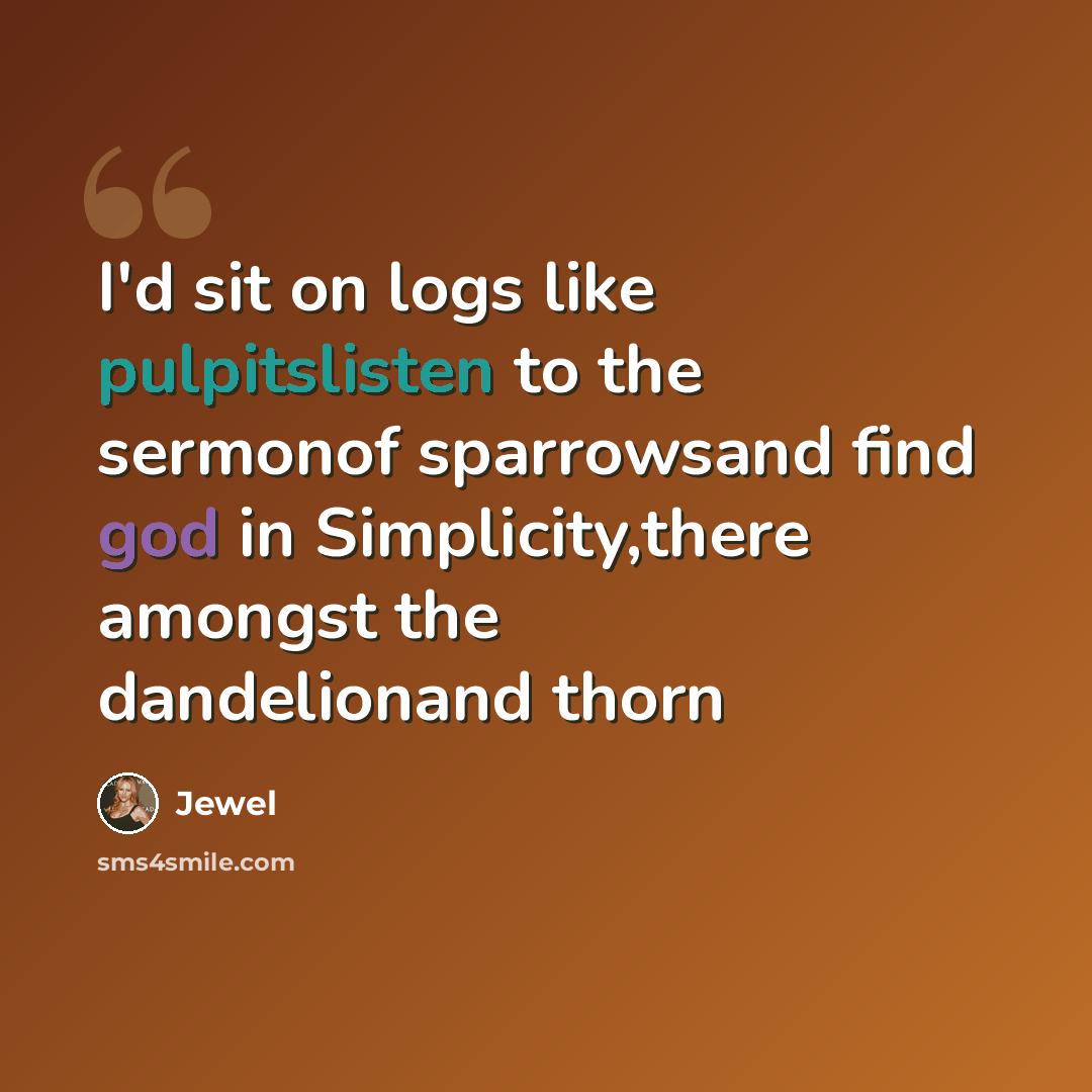 “I'd sit on logs like pulpitslisten to the sermonof sparrowsand find god in Simplicity,there amongst the dandelionand thorn” quote by Jewel