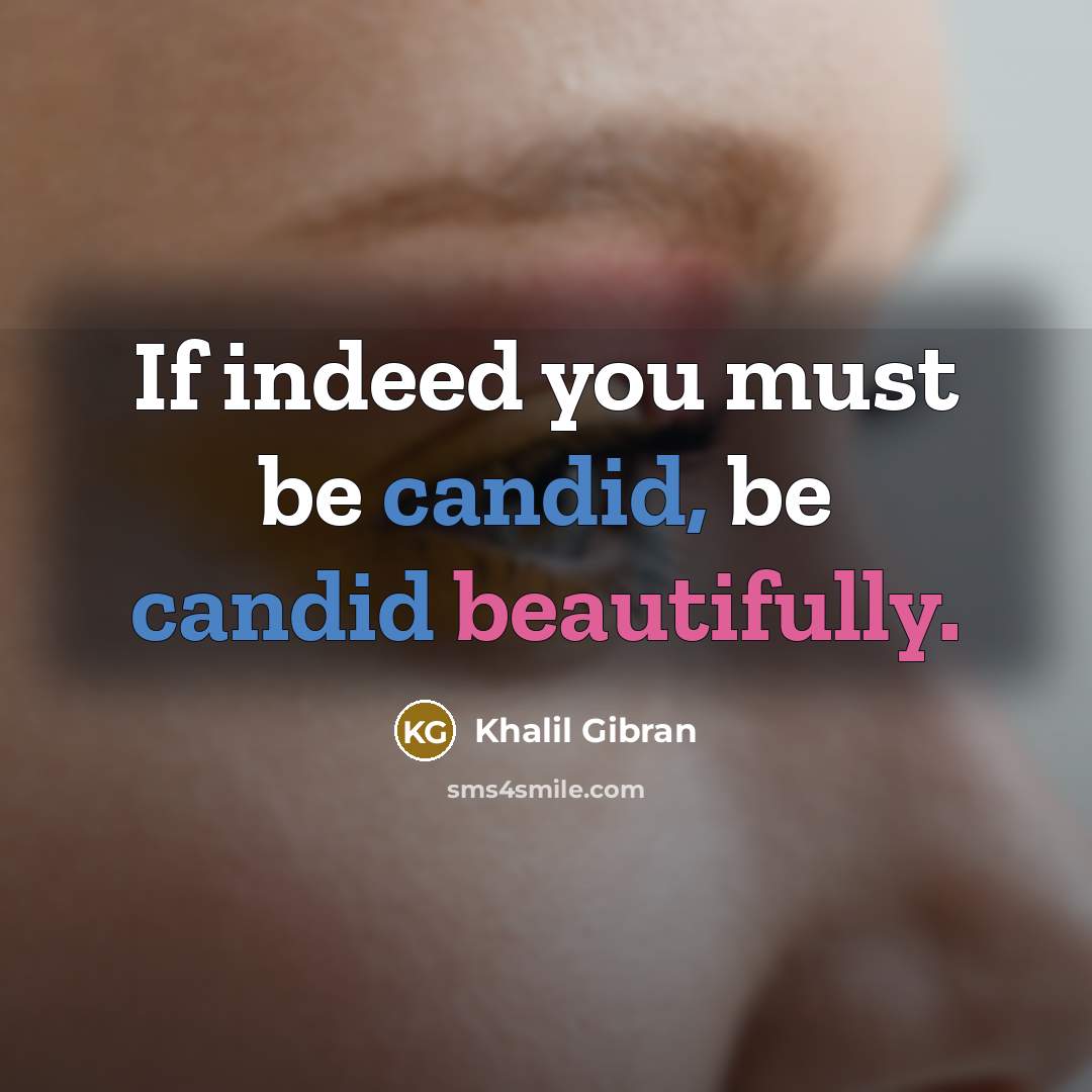 “If indeed you must be candid, be candid beautifully.” quote by Khalil Gibran