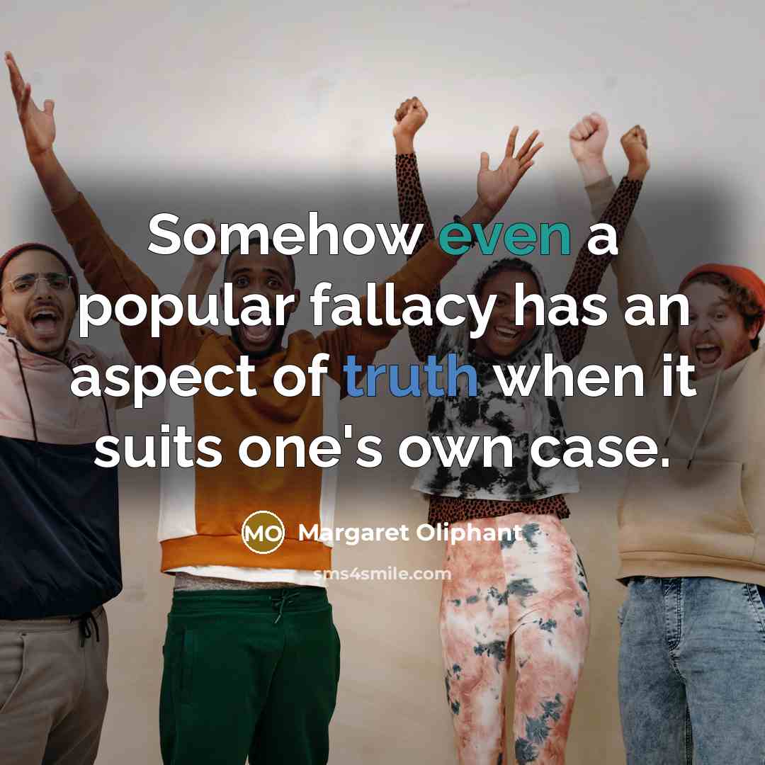 “Somehow even a popular fallacy has an aspect of truth when it suits one's own case.” quote by Margaret Oliphant