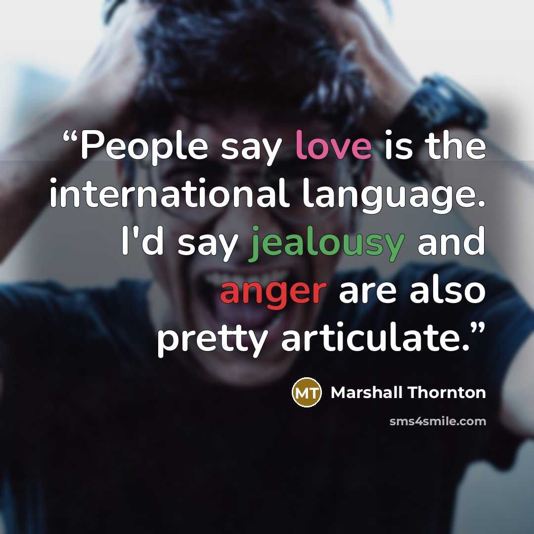 “People say love is the international language. I'd say jealousy and anger are also pretty articulate.” quote by Marshall Thornton