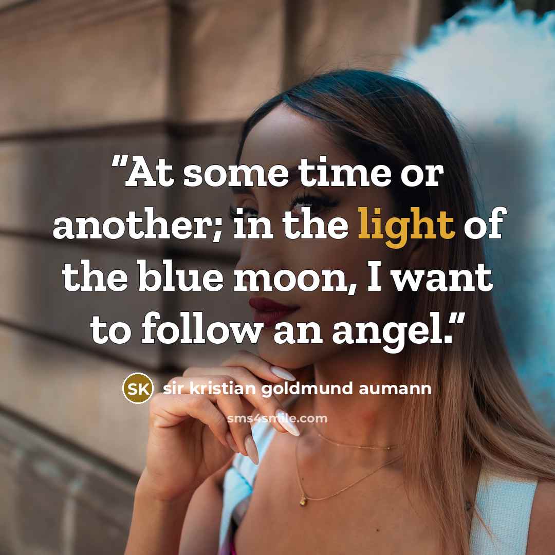 “At some time or another; in the light of the blue moon, I want to follow an angel.” quote by sir kristian goldmund aumann