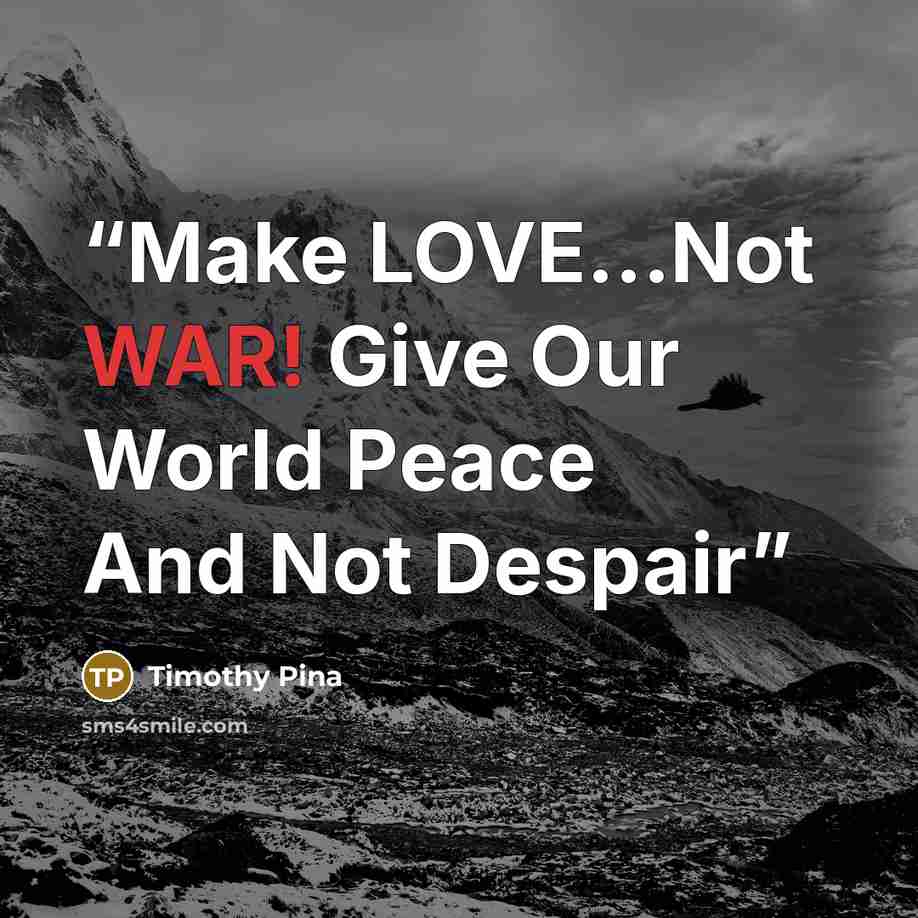 “Make LOVE...Not WAR! Give Our World Peace And Not Despair” quote by Timothy Pina
