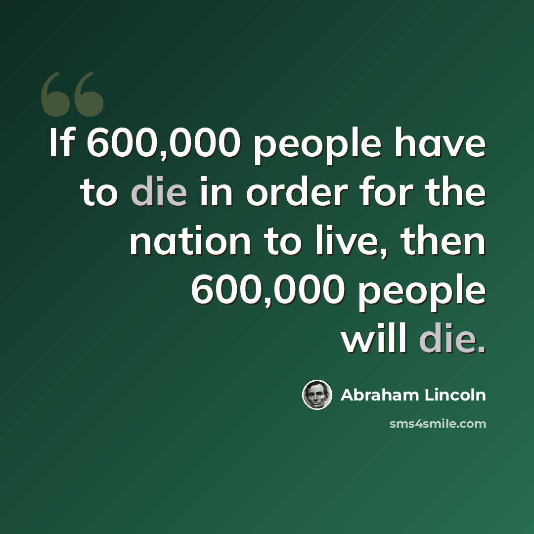 “If 600,000 people have to die in order for the nation to live, then 600,000 people will die.” quote by Abraham Lincoln