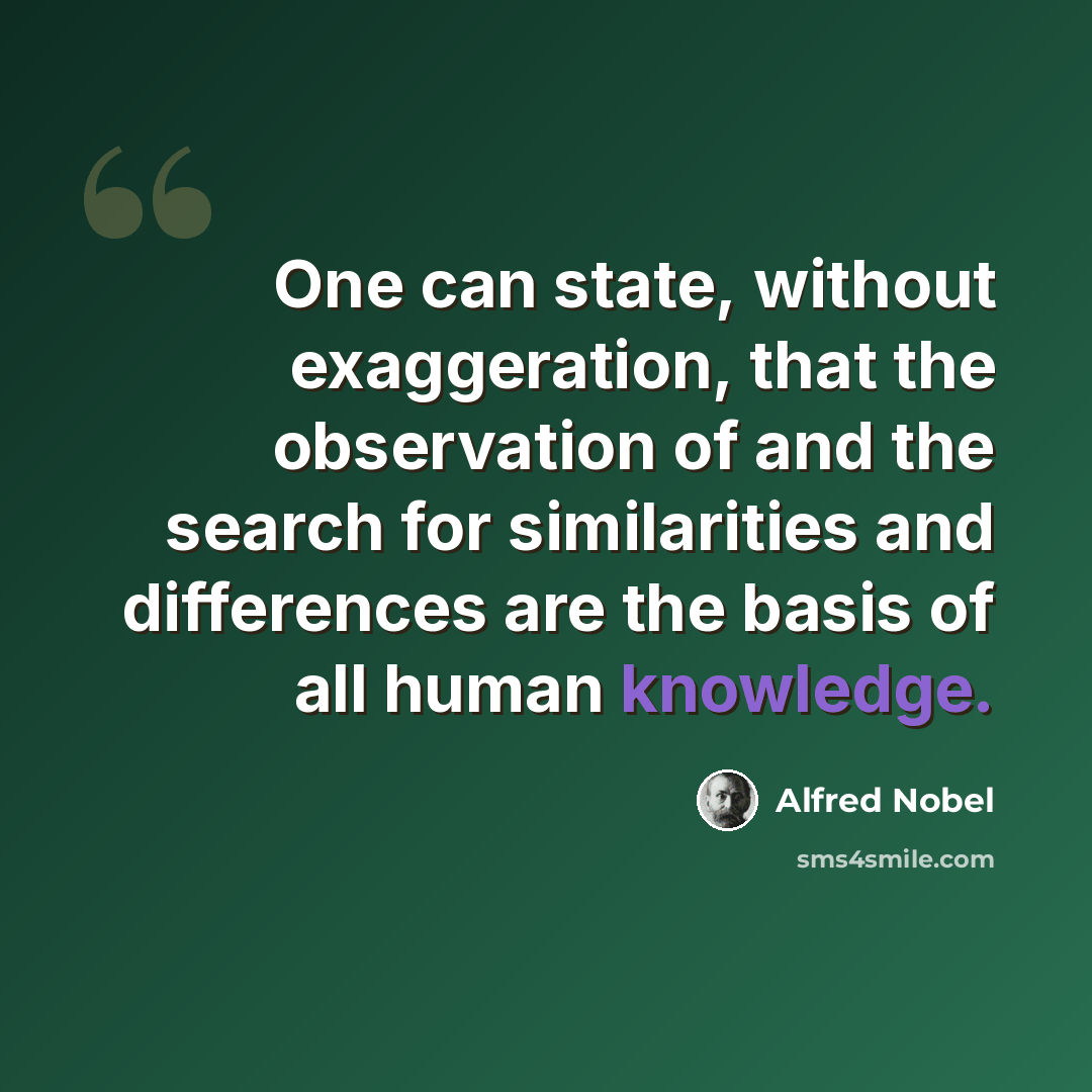 “One can state, without exaggeration, that the observation of and the search for similarities and differences are the basis of all human knowledge.” quote by Alfred Nobel