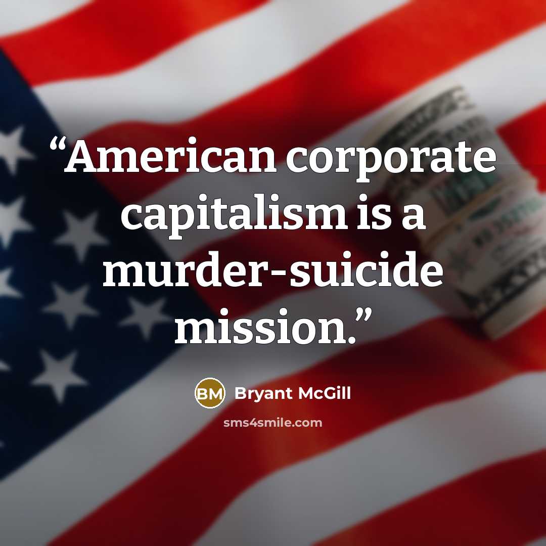“American corporate capitalism is a murder-suicide mission.” quote by Bryant McGill