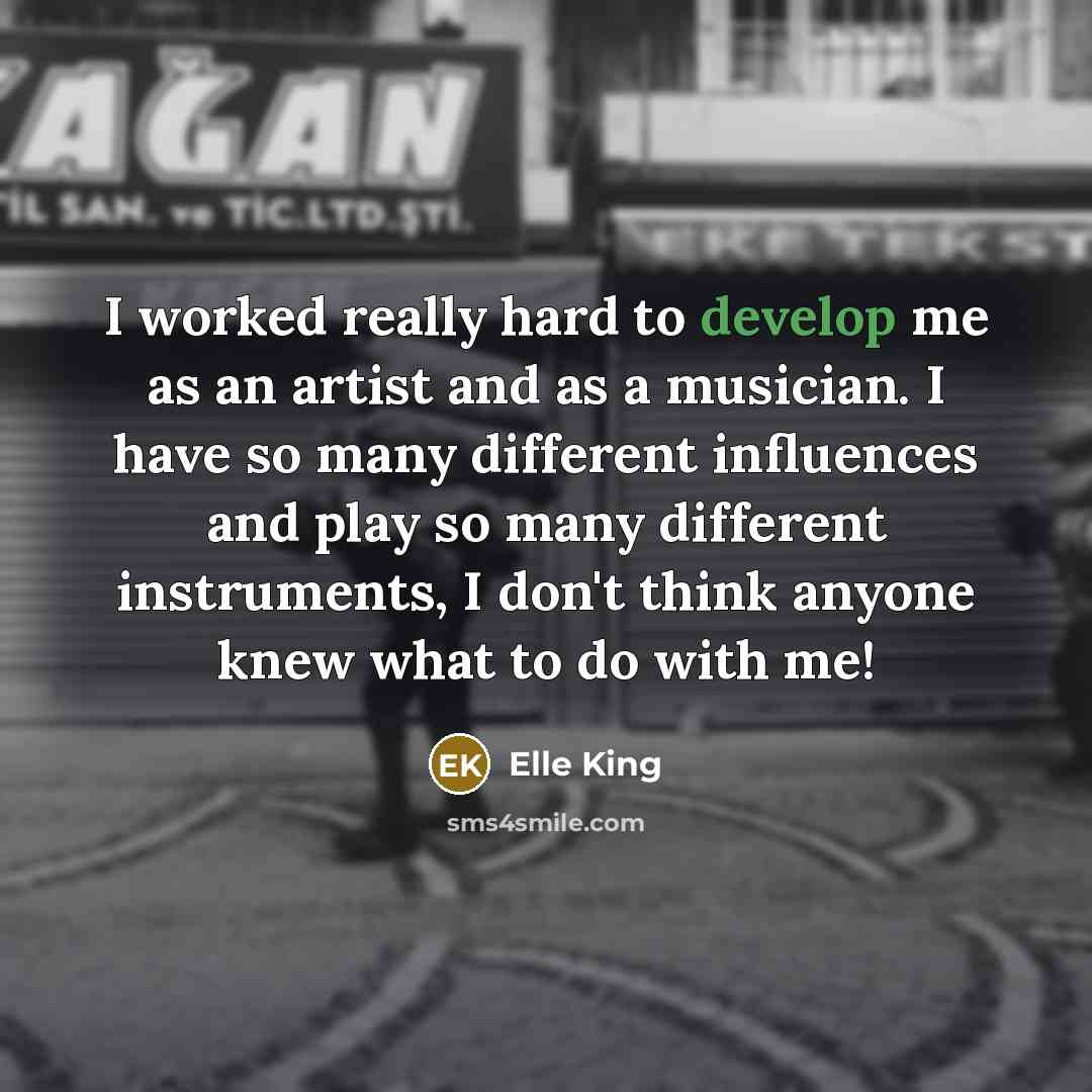 “I worked really hard to develop me as an artist and as a musician. I have so many different influences and play so many different instruments, I don't think anyone knew what to do with me!” quote by Elle King