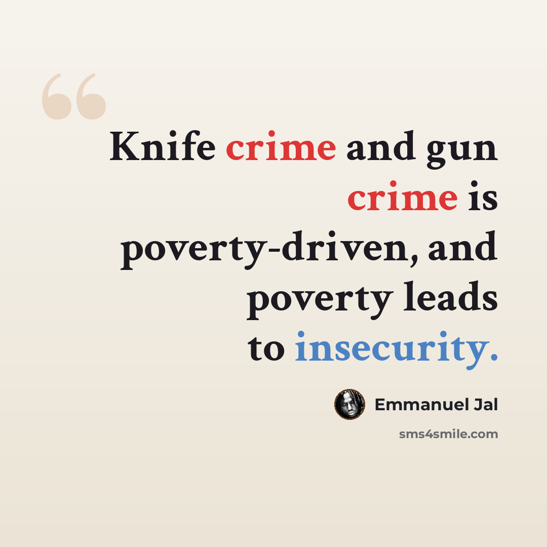 “Knife crime and gun crime is poverty-driven, and poverty leads to insecurity.” quote by Emmanuel Jal