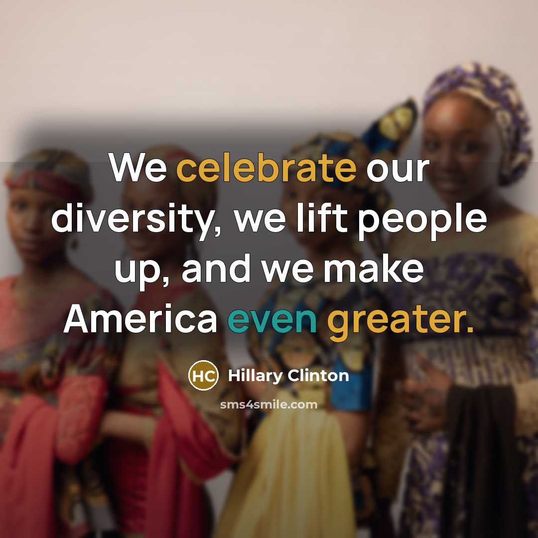 “We celebrate our diversity, we lift people up, and we make America even greater.” quote by Hillary Clinton