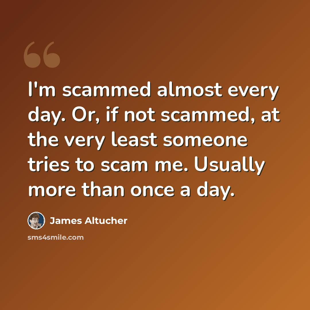 “I'm scammed almost every day. Or, if not scammed, at the very least someone tries to scam me. Usually more than once a day.” quote by James Altucher