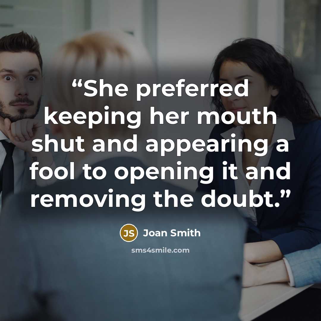 “She preferred keeping her mouth shut and appearing a fool to opening it and removing the doubt.” quote by Joan Smith