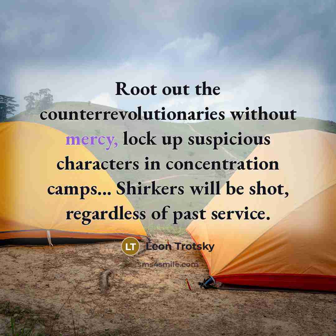 “Root out the counterrevolutionaries without mercy, lock up suspicious characters in concentration camps... Shirkers will be shot, regardless of past service.” quote by Leon Trotsky