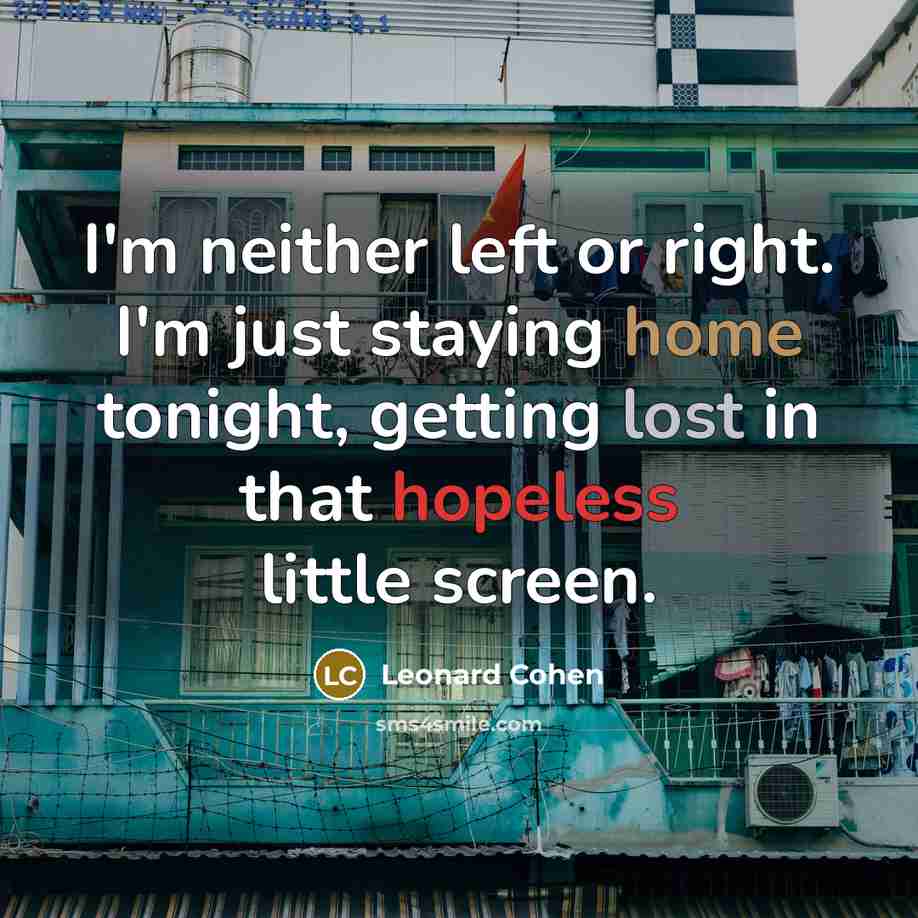 “I'm neither left or right. I'm just staying home tonight, getting lost in that hopeless little screen.” quote by Leonard Cohen