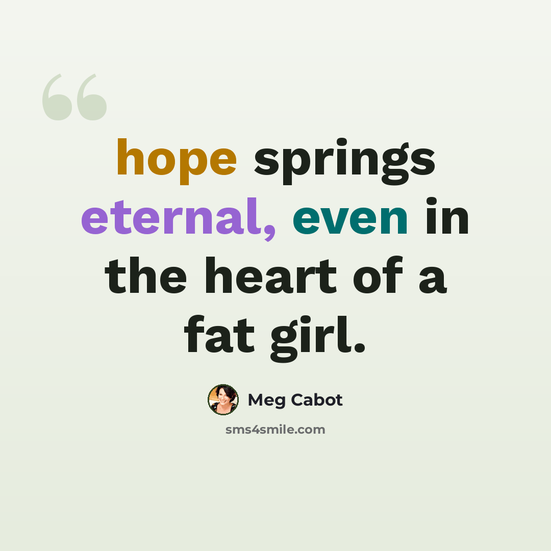 “hope springs eternal, even in the heart of a fat girl.” quote by Meg Cabot