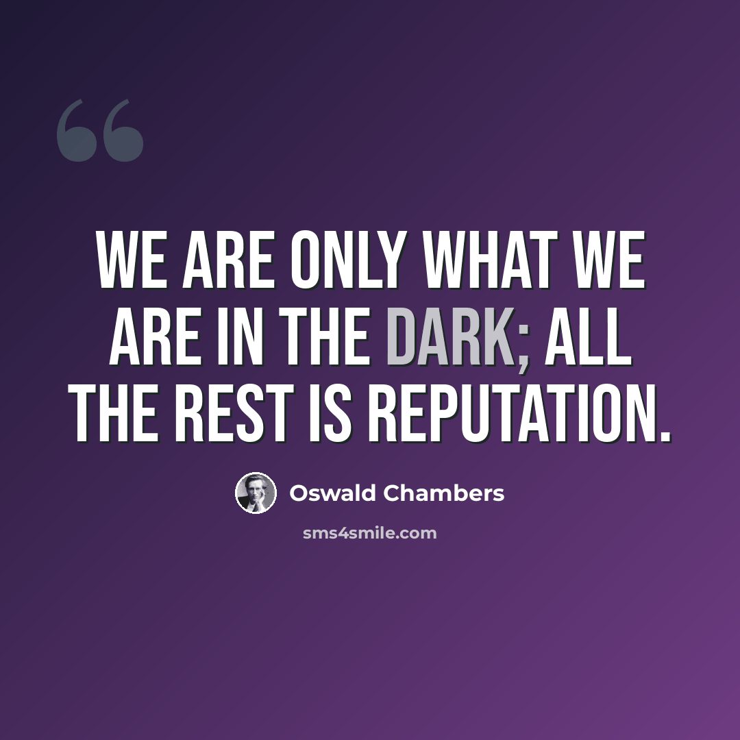 “We are only what we are in the dark; all the rest is reputation.” quote by Oswald Chambers