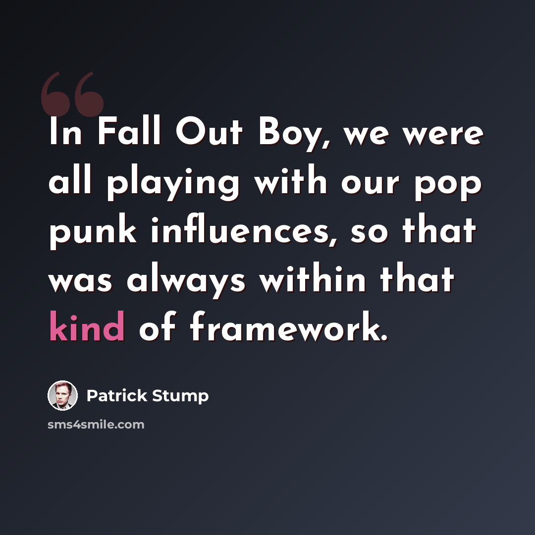“In Fall Out Boy, we were all playing with our pop punk influences, so that was always within that kind of framework.” quote by Patrick Stump