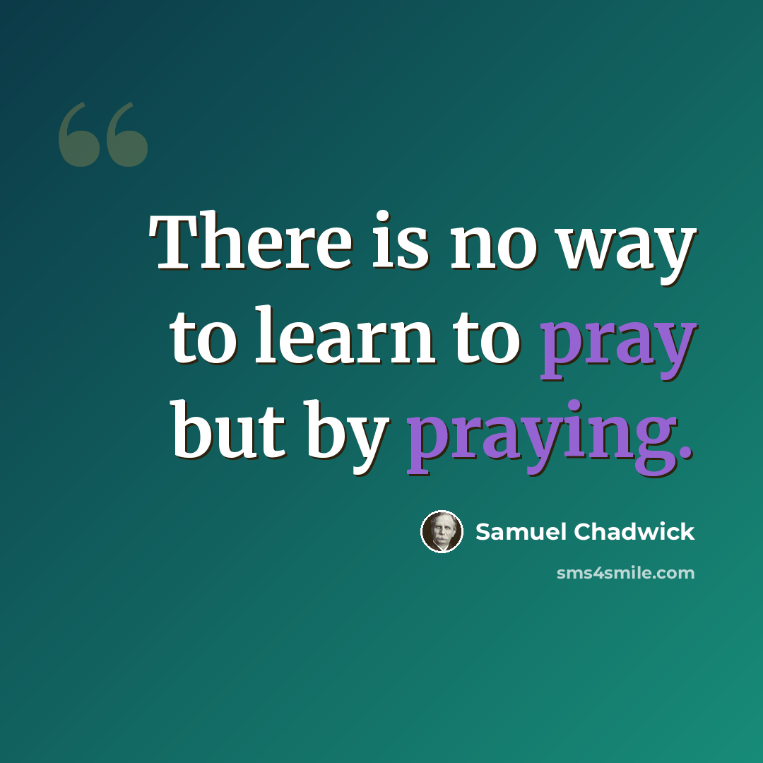 “There is no way to learn to pray but by praying.” quote by Samuel Chadwick