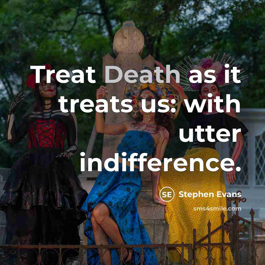 “Treat Death as it treats us: with utter indifference.” quote by Stephen Evans