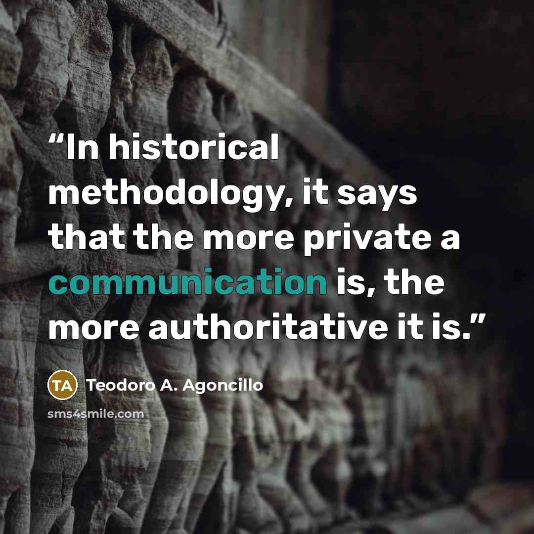 “In historical methodology, it says that the more private a communication is, the more authoritative it is.” quote by Teodoro A. Agoncillo