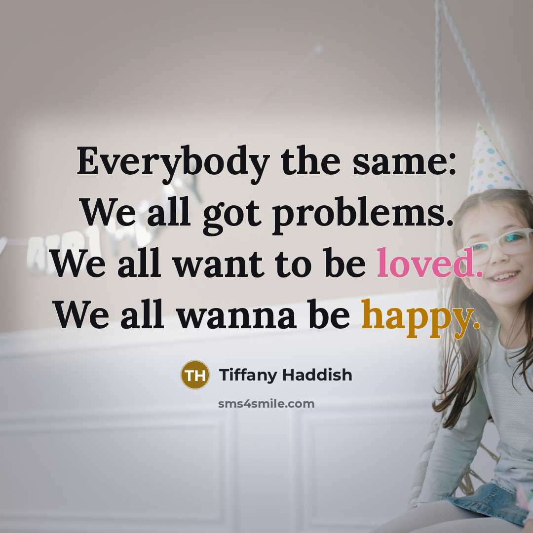 “Everybody the same: We all got problems. We all want to be loved. We all wanna be happy.” quote by Tiffany Haddish