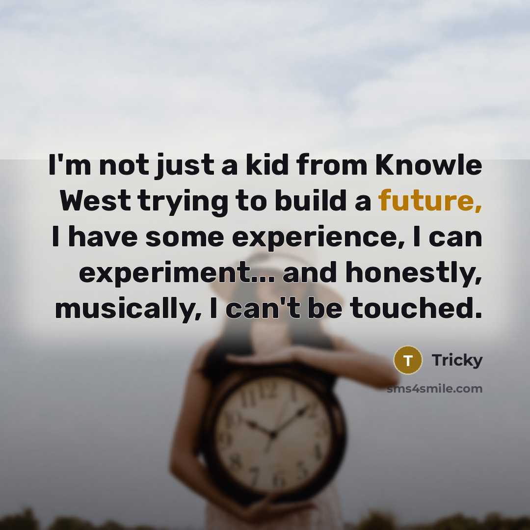 “I'm not just a kid from Knowle West trying to build a future, I have some experience, I can experiment... and honestly, musically, I can't be touched.” quote by Tricky