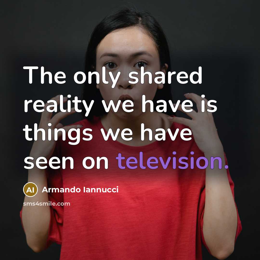 “The only shared reality we have is things we have seen on television.” quote by Armando Iannucci
