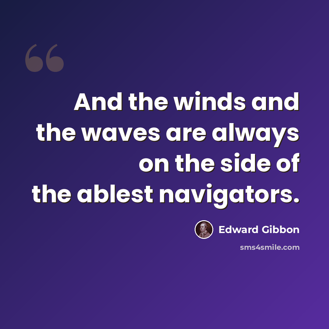 “And the winds and the waves are always on the side of the ablest navigators.” quote by Edward Gibbon